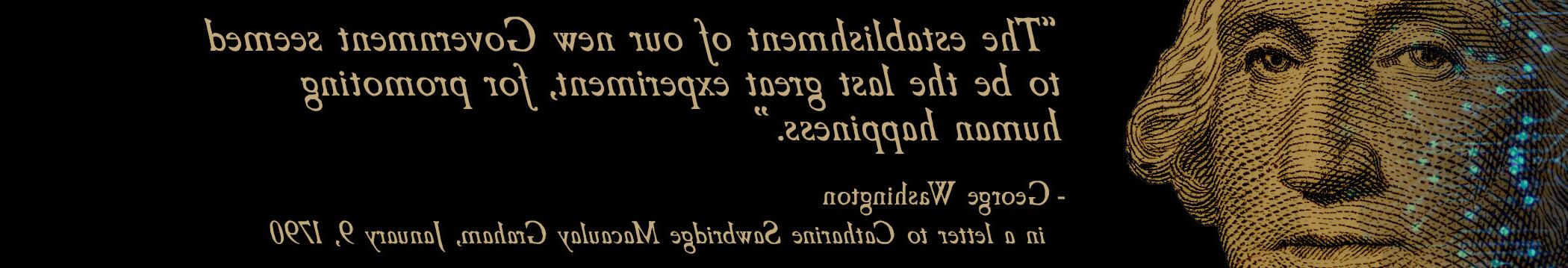 The establishment of our new Government seemed to be the last great experiment, for promoting human happiness.” - George Washington